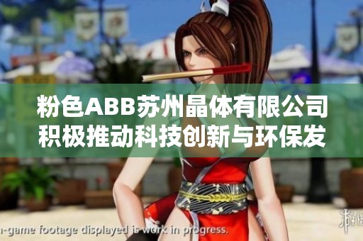 粉色ABB苏州晶体有限公司积极推动科技创新与环保发展新方向