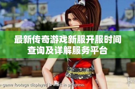 最新传奇游戏新服开服时间查询及详解服务平台