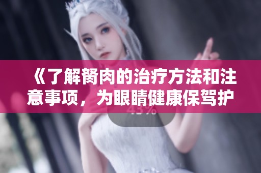 《了解胬肉的治疗方法和注意事项，为眼睛健康保驾护航》