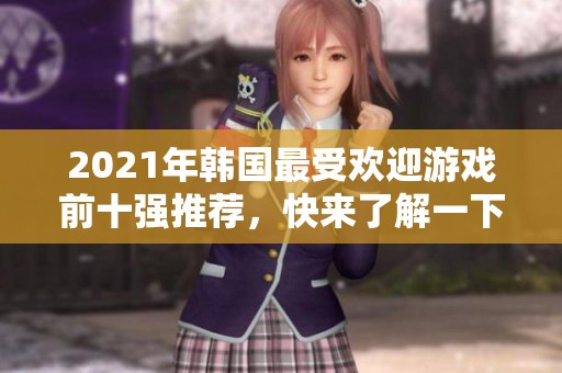 2021年韩国最受欢迎游戏前十强推荐，快来了解一下！