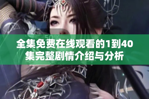 全集免费在线观看的1到40集完整剧情介绍与分析