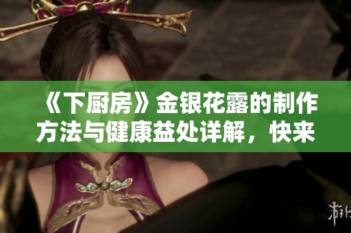 《下厨房》金银花露的制作方法与健康益处详解，快来了解吧