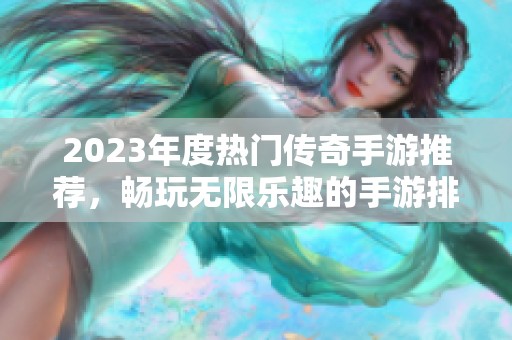 2023年度热门传奇手游推荐，畅玩无限乐趣的手游排行榜揭秘