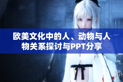 欧美文化中的人、动物与人物关系探讨与PPT分享