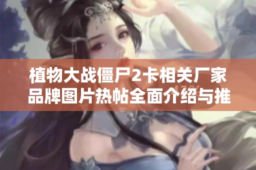 植物大战僵尸2卡相关厂家品牌图片热帖全面介绍与推荐