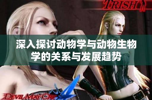 深入探讨动物学与动物生物学的关系与发展趋势