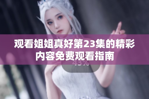 观看姐姐真好第23集的精彩内容免费观看指南