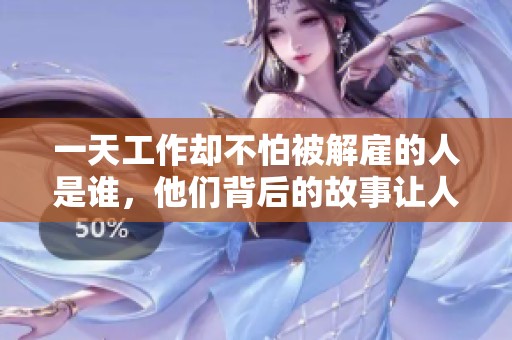 一天工作却不怕被解雇的人是谁，他们背后的故事让人深思