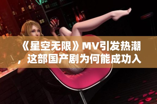 《星空无限》MV引发热潮，这部国产剧为何能成功入选精彩榜单