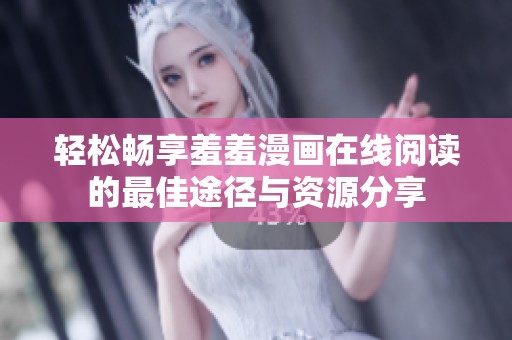 轻松畅享羞羞漫画在线阅读的最佳途径与资源分享