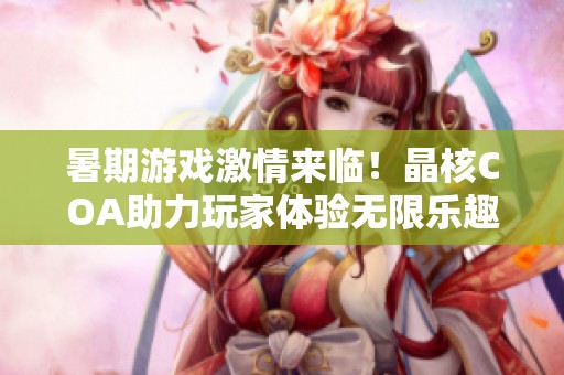 暑期游戏激情来临！晶核COA助力玩家体验无限乐趣与畅快游戏之旅
