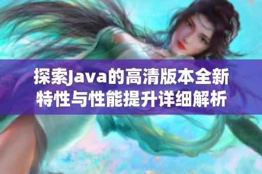 探索Java的高清版本全新特性与性能提升详细解析
