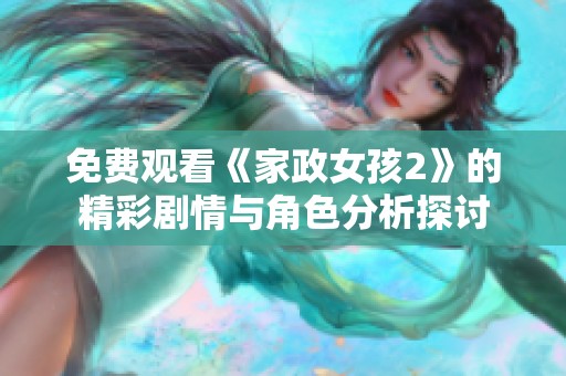 免费观看《家政女孩2》的精彩剧情与角色分析探讨