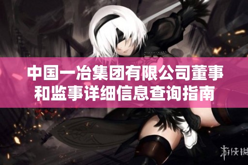 中国一冶集团有限公司董事和监事详细信息查询指南