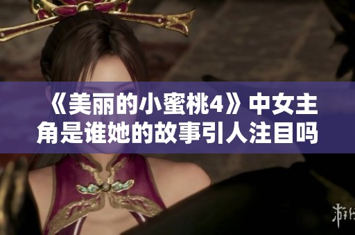 《美丽的小蜜桃4》中女主角是谁她的故事引人注目吗