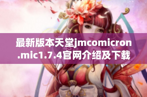 最新版本天堂jmcomicron.mic1.7.4官网介绍及下载指南，带您畅享游戏乐趣