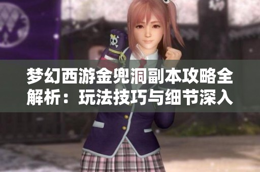 梦幻西游金兜洞副本攻略全解析：玩法技巧与细节深入剖析