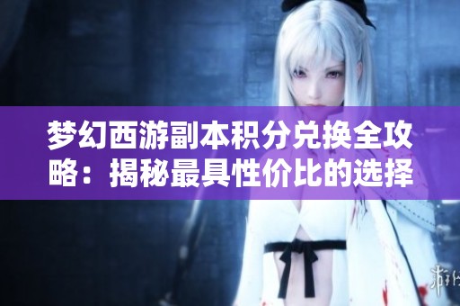 梦幻西游副本积分兑换全攻略：揭秘最具性价比的选择与策略