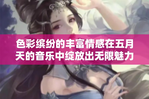 色彩缤纷的丰富情感在五月天的音乐中绽放出无限魅力