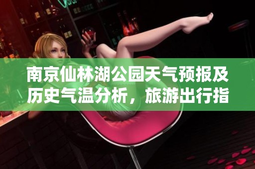 南京仙林湖公园天气预报及历史气温分析，旅游出行指数详解