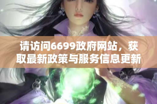 请访问6699政府网站，获取最新政策与服务信息更新