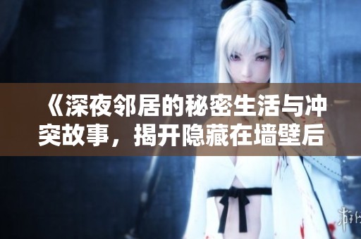 《深夜邻居的秘密生活与冲突故事，揭开隐藏在墙壁后的幸福与挣扎》