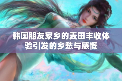 韩国朋友家乡的麦田丰收体验引发的乡愁与感慨