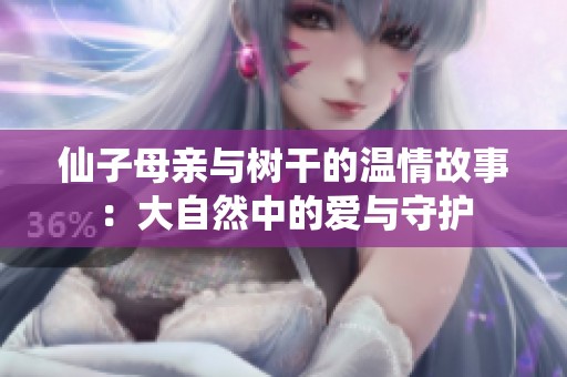 仙子母亲与树干的温情故事：大自然中的爱与守护
