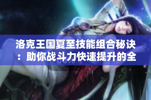 洛克王国夏至技能组合秘诀：助你战斗力快速提升的全面攻略