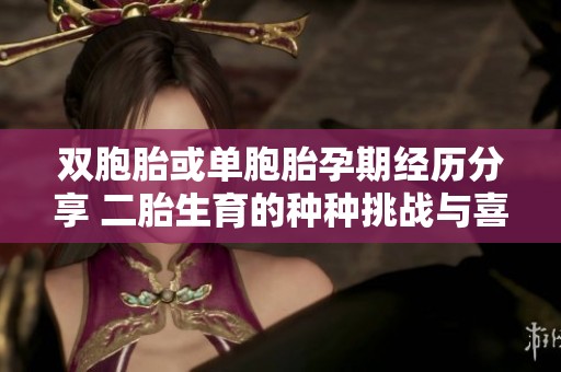 双胞胎或单胞胎孕期经历分享 二胎生育的种种挑战与喜悦