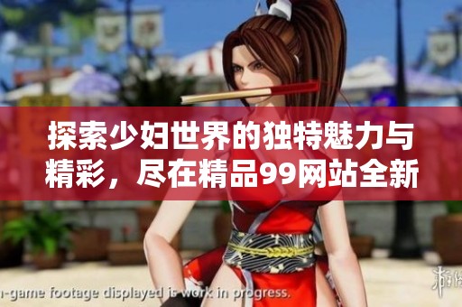 探索少妇世界的独特魅力与精彩，尽在精品99网站全新呈现
