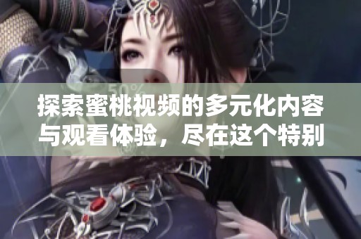探索蜜桃视频的多元化内容与观看体验，尽在这个特别频道中