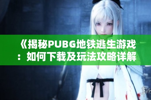 《揭秘PUBG地铁逃生游戏：如何下载及玩法攻略详解》