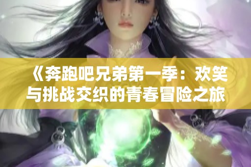 《奔跑吧兄弟第一季：欢笑与挑战交织的青春冒险之旅》