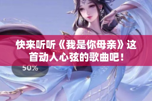 快来听听《我是你母亲》这首动人心弦的歌曲吧！