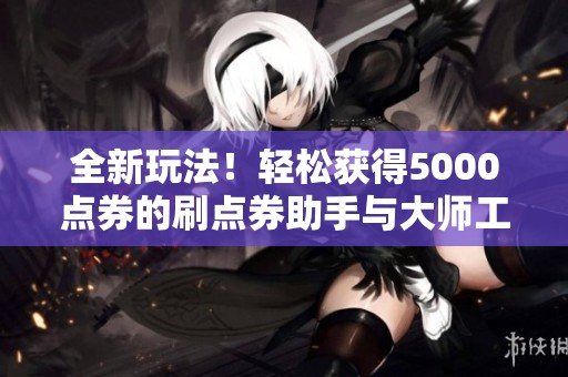 全新玩法！轻松获得5000点券的刷点券助手与大师工具介绍