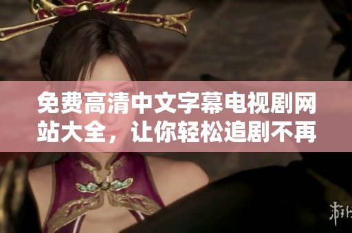 免费高清中文字幕电视剧网站大全，让你轻松追剧不再烦恼