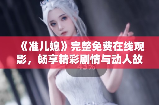 《准儿媳》完整免费在线观影，畅享精彩剧情与动人故事体验