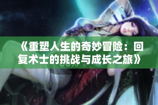 《重塑人生的奇妙冒险：回复术士的挑战与成长之旅》