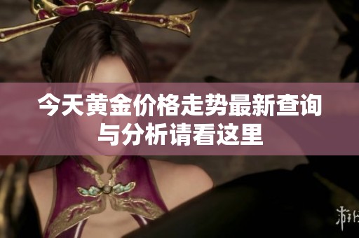 今天黄金价格走势最新查询与分析请看这里