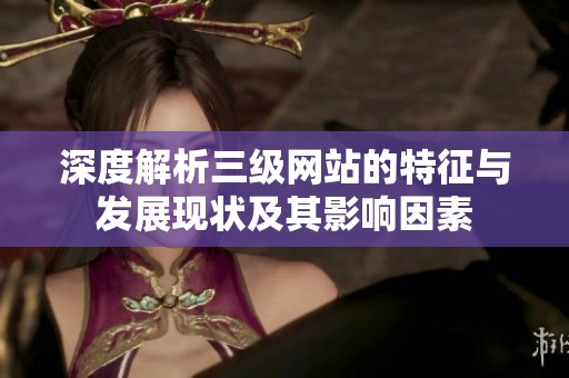 深度解析三级网站的特征与发展现状及其影响因素