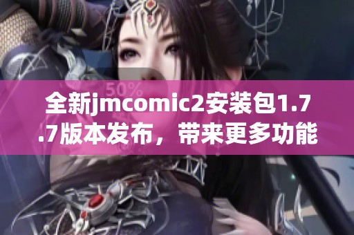 全新jmcomic2安装包1.7.7版本发布，带来更多功能与优化体验