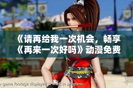 《请再给我一次机会，畅享《再来一次好吗》动漫免费观看》