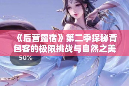 《后营露宿》第二季探秘背包客的极限挑战与自然之美