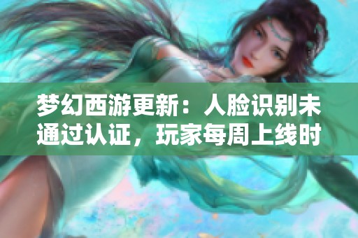梦幻西游更新：人脸识别未通过认证，玩家每周上线时间被限制