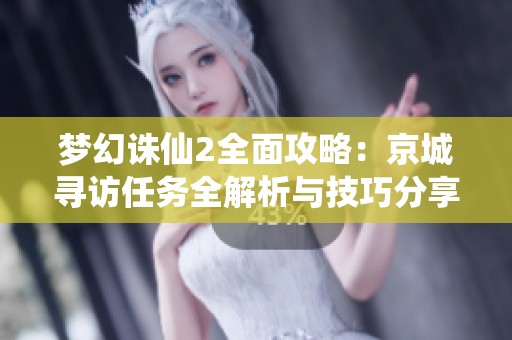 梦幻诛仙2全面攻略：京城寻访任务全解析与技巧分享