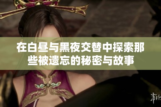 在白昼与黑夜交替中探索那些被遗忘的秘密与故事