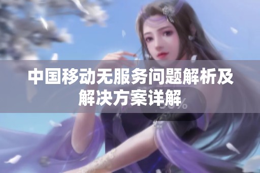 中国移动无服务问题解析及解决方案详解