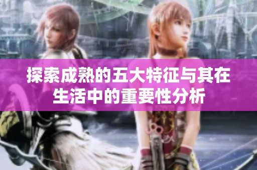 探索成熟的五大特征与其在生活中的重要性分析