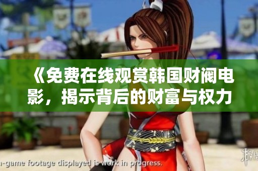 《免费在线观赏韩国财阀电影，揭示背后的财富与权力斗争》